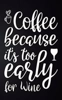 Coffee Because It's Too Early For Wine: 100 Pages 6'' x 9'' Coffee Tasting Journal - Track, Log And Rate Coffee Varieties And Roasts Notebook Gift For Coffee Drinkers