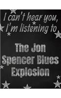 I can't hear you, I'm listening to The Jon Spencer Blues Explosion creative writing lined notebook: Promoting band fandom and music creativity through writing...one day at a time