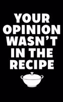 Your Opinion Wasn't In The Recipe: Cookbook / Recipe Journal Gift For A Chef Or Cook - 100 Customized Pages For Writing Ingredients In A Notebook