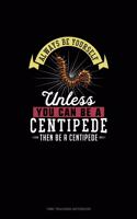 Always Be Yourself Unless You Can Be A Centipede Then Be A Centipede