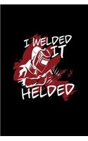 I welded it helded