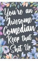 You're An Awesome Comedian Keep That Shit Up