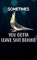 Sometimes You Gotta Leave Shit Behind: 110 Blank Lined Paper Pages 6x9 Personalized Customized Composition Notebook Journal Gift For Cockatiel Parrot Bird Owners and Lovers