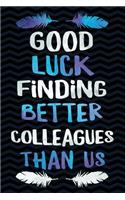 Good Luck Finding Better Colleagues Then Us!: Funny Gag Gift for Coworker - Humor Co-worker Notebook - Office Gag Gifts for Coworkers - Funny Coworker Gag Gifts for Men or Women - 6 x 9 Wide-Rul