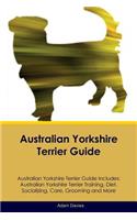 Australian Yorkshire Terrier Guide Australian Yorkshire Terrier Guide Includes: Australian Yorkshire Terrier Training, Diet, Socializing, Care, Grooming, Breeding and More