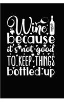 Wine Because It's Not Good to Keep Things Bottled Up: Novelty Notebook for People That Love Funny Journals