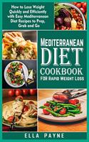 Mediterranean Diet Cookbook for Rapid Weight Loss: How to Lose Weight Quickly and Efficiently with Easy Mediterranean Diet Recipes to Prep, Grab and Go