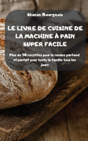 Le Livre de Cuisine de la Machine À Pain Super Facile