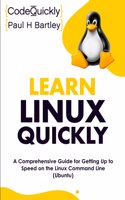 Learn Linux Quickly: A Comprehensive Guide for Getting Up to Speed on the Linux Command Line (Ubuntu)