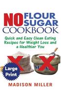 No Flour No Sugar ***Large Print Edition***: Easy Clean Eating Recipes for Weight Loss and a Healthier You