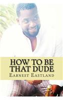 How to Be That Dude