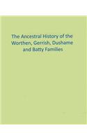 The Ancestral History of the Worthen, Gerrish, Dushame and Batty Families