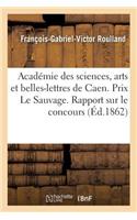Académie Des Sciences, Arts Et Belles-Lettres de Caen. Prix Le Sauvage. Rapport Sur Le Concours
