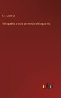 Hidropathía o cura por medio del agua fría