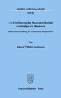 Die Einfuhrung Der Staatsanwaltschaft Im Konigreich Hannover: Studien Zur Entstehung Des Reformierten Strafprozesses