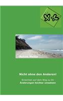 Nicht ohne den Anderen!: Einsichten auf dem Weg zu Dir, Änderungen leichter umsetzen(German)