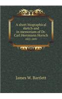 A Short Biographical Sketch and in Memoriam of Dr. Carl Herrmann Horsch 1822-1891
