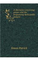 A Discourse Concerning Prayer and the Frequenting Daily Public Prayers