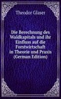 Die Berechnung des Waldkapitals und ihr Einfluss auf die Forstwirtschaft in Theorie und Praxis (German Edition)