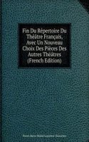 Fin Du Repertoire Du Theatre Francais, Avec Un Nouveau Choix Des Pieces Des Autres Theatres (French Edition)