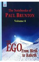 The Notebooks of Paul Brunton: v. 6: The Ego from Birth to Rebirth