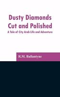 Dusty Diamonds Cut and Polished: A Tale of City Arab Life and Adventure