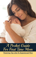 A Pocket Guide For First Time Mom: Parenting Tips Like An Experienced Mom: Parenting Tips For Infants