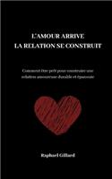 L'amour arrive, la relation se construit: Comment être prêt pour construire une relation amoureuse durable et épanouie