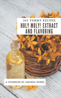 Holy Moly! 365 Yummy Extract and Flavoring Recipes: A Yummy Extract and Flavoring Cookbook from the Heart!