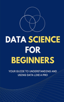 Data Science for Beginners: Your Guide to Understanding and Using Data Like a Pro