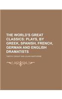 The World's Great Classics (Volume 31); Plays, by Greek, Spanish, French, German and English Dramatists