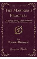 The Mariner's Progress: Or Captain Christian's Voyage in the Good Ship Glad Tidings to the Promised Land (Classic Reprint)