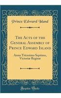 The Acts of the General Assembly of Prince Edward Island: Anno Tricesimo Septimo, Victoriæ Reginæ (Classic Reprint)