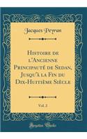Histoire de l'Ancienne Principauté de Sedan, Jusqu'à la Fin du Dix-Huitième Siècle, Vol. 2 (Classic Reprint)