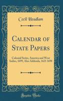 Calendar of State Papers: Colonial Series, America and West Indies, 1699, Also Addenda, 1621 1698 (Classic Reprint): Colonial Series, America and West Indies, 1699, Also Addenda, 1621 1698 (Classic Reprint)