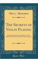 The Secrets of Violin Playing: Being Full Instructions and Hints to Violin Players, for the Perfect Mastery of the Instrument (Classic Reprint)