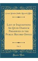 List of Inquisitions Ad Quod Damnum Preserved in the Public Record Office, Vol. 2 (Classic Reprint)