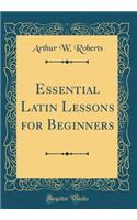 Essential Latin Lessons for Beginners (Classic Reprint)