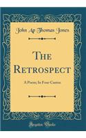 The Retrospect: A Poem; In Four Cantos (Classic Reprint)