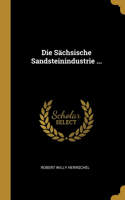 Die Sächsische Sandsteinindustrie ...