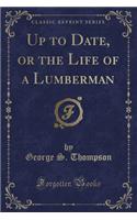 Up to Date, or the Life of a Lumberman (Classic Reprint)