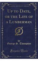 Up to Date, or the Life of a Lumberman (Classic Reprint)