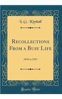 Recollections from a Busy Life: 1843 to 1911 (Classic Reprint)