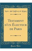 Testament d'Un ï¿½lecteur de Paris (Classic Reprint)