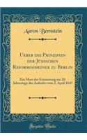 Ueber Die Prinzipien Der JÃ¼dischen Reformgemeinde Zu Berlin: Ein Mort Der Erinnerung Am 20. Jahrestage Des Aufrufes Vom 2. April 1845 (Classic Reprint)