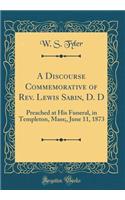 A Discourse Commemorative of Rev. Lewis Sabin, D. D: Preached at His Funeral, in Templeton, Mass;, June 11, 1873 (Classic Reprint)