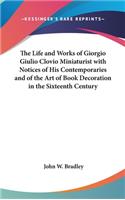 The Life and Works of Giorgio Giulio Clovio Miniaturist with Notices of His Contemporaries and of the Art of Book Decoration in the Sixteenth Century