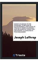 Christ's Warning to the Churches, to Beware of False Prophets, Who Come as Wolves in Sheep's Clothing: And the Marks by Which They Are Known. Illustrated in Two Discourses