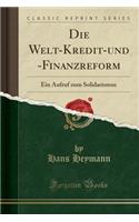 Die Welt-Kredit-Und -Finanzreform: Ein Aufruf Zum Solidarismus (Classic Reprint)