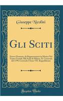 Gli Sciti: Nuovo Dramma, da Rappresentarsi in Musica Nel Teatro Grande Alla Scala di Milano, IL Carnevale del 1799; Correndo l'Anno VII. Reppublicano (Classic Reprint)